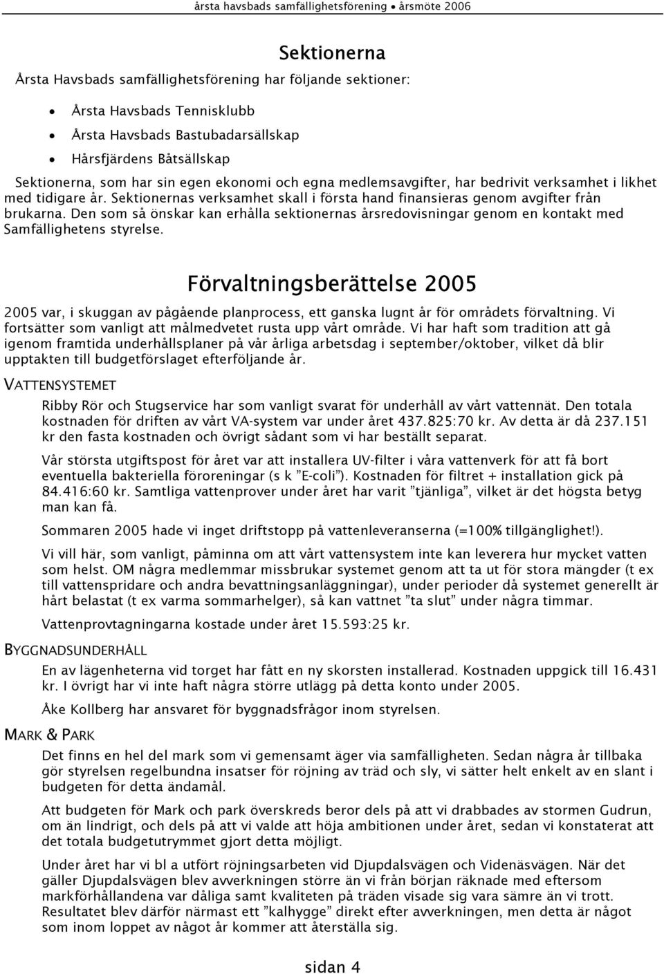 Sektionernas verksamhet skall i första hand finansieras genom avgifter från brukarna. Den som så önskar kan erhålla sektionernas årsredovisningar genom en kontakt med Samfällighetens styrelse.