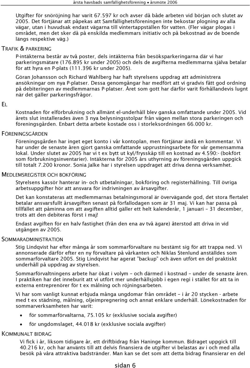 (Fler vägar plogas i området, men det sker då på enskilda medlemmars initiativ och på bekostnad av de boende längs respektive väg.