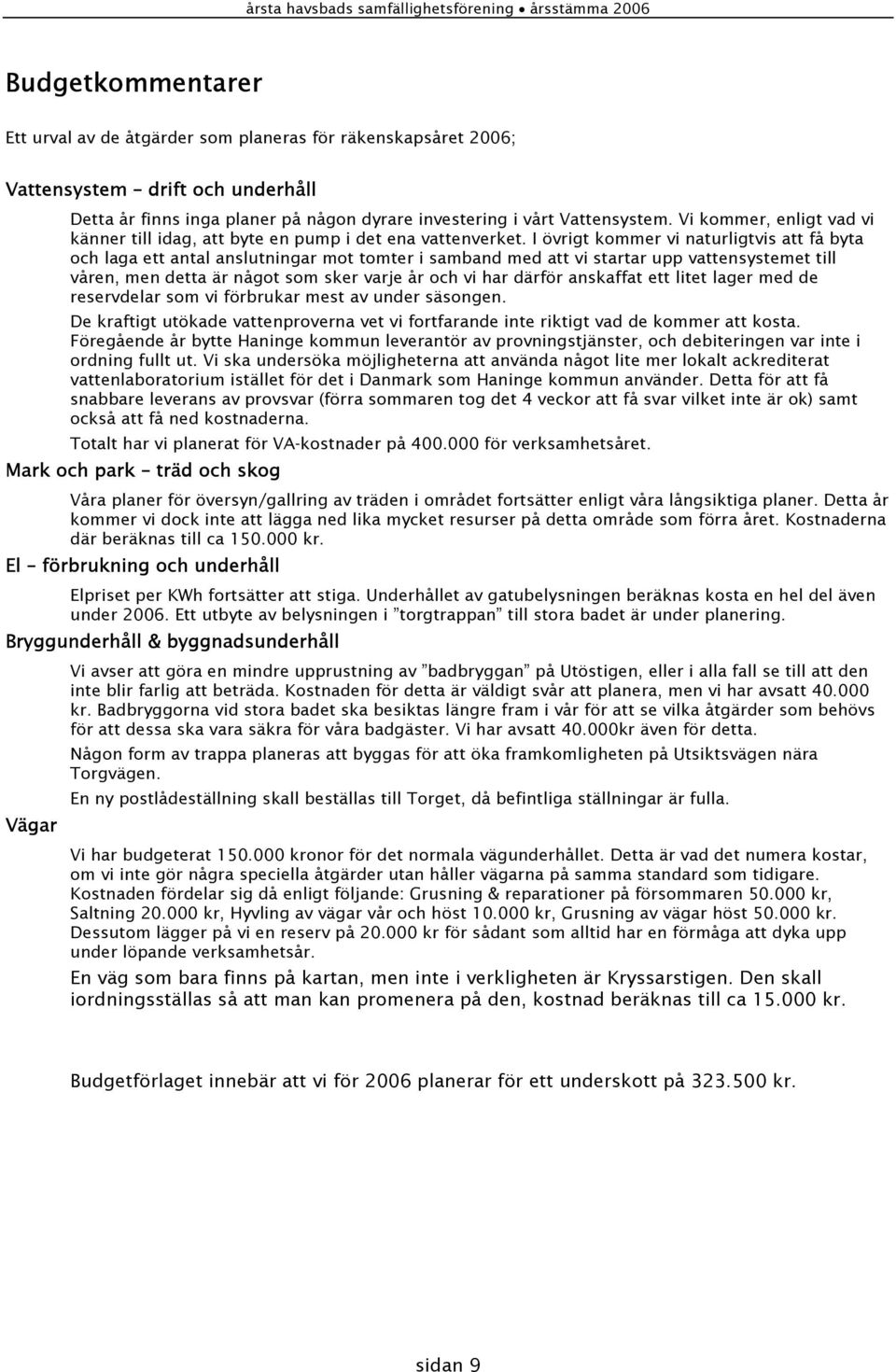 I övrigt kommer vi naturligtvis att få byta och laga ett antal anslutningar mot tomter i samband med att vi startar upp vattensystemet till våren, men detta är något som sker varje år och vi har