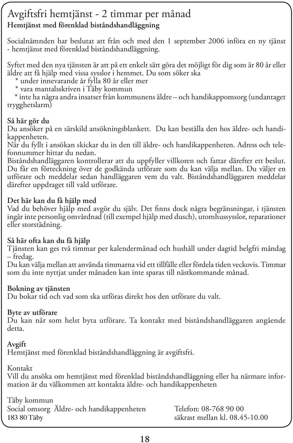 Du som söker ska * under innevarande år fylla 80 år eller mer * vara mantalsskriven i Täby kommun * inte ha några andra insatser från kommunens äldre och handikappomsorg (undantaget trygghetslarm) Så