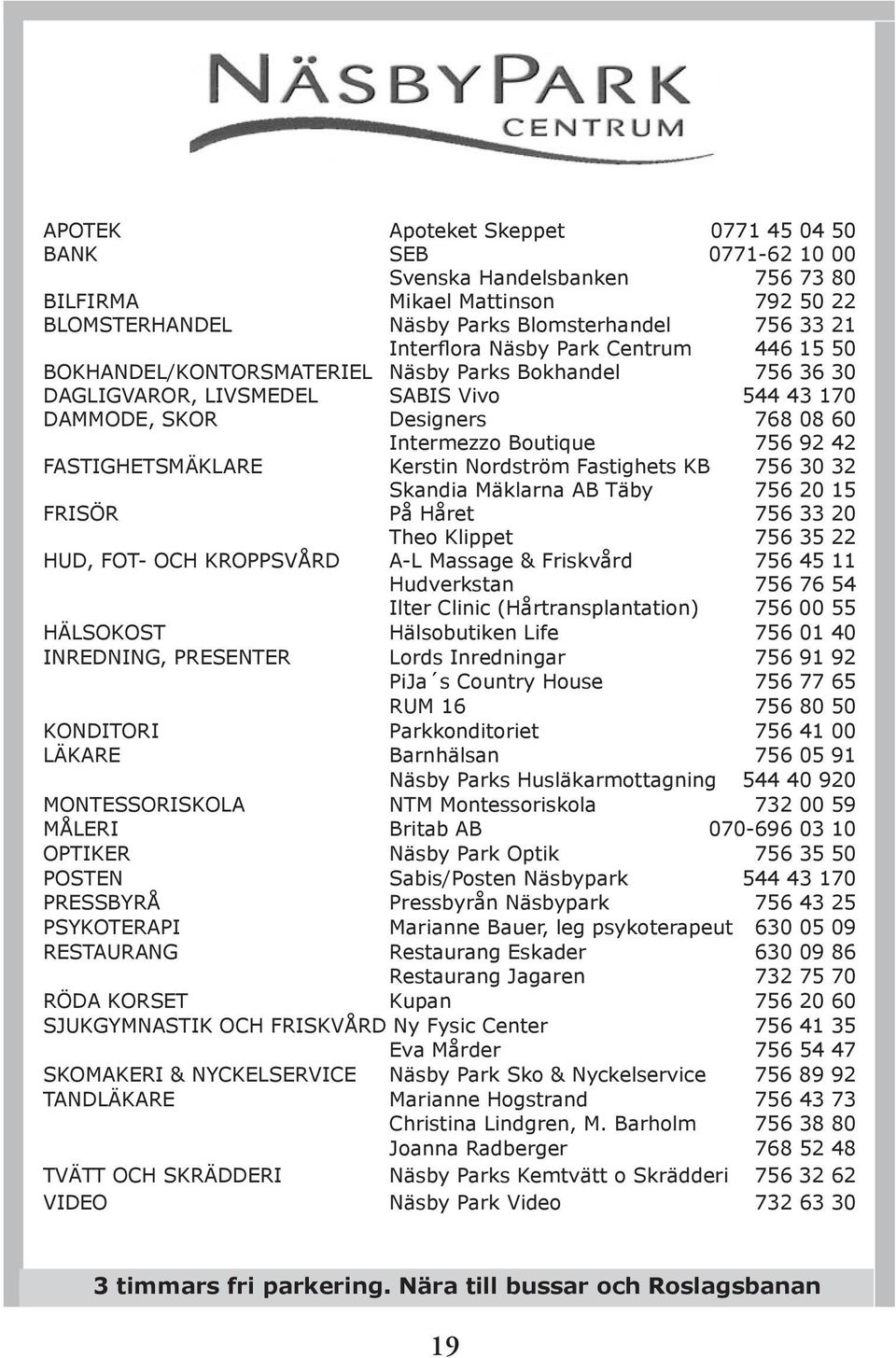 FASTIGHETSMÄKLARE Kerstin Nordström Fastighets KB 756 30 32 Skandia Mäklarna AB Täby 756 20 15 FRISÖR På Håret 756 33 20 Theo Klippet 756 35 22 HUD, FOT- OCH KROPPSVÅRD A-L Massage & Friskvård 756 45