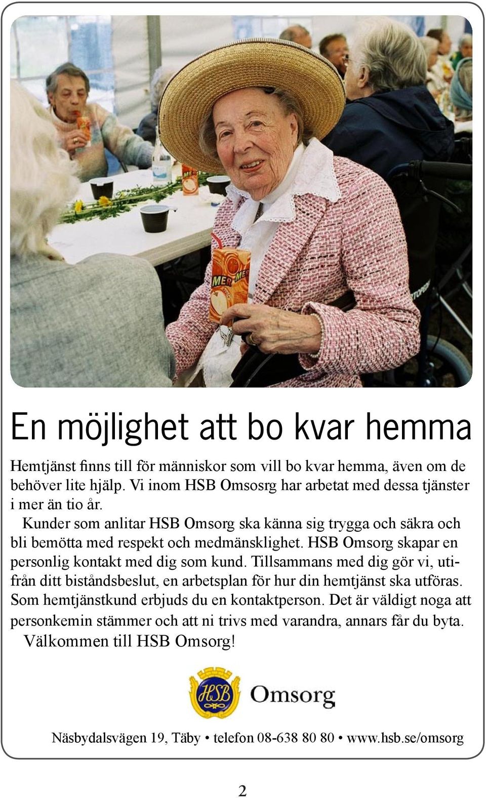 Kunder som anlitar HSB Omsorg ska känna sig trygga och säkra och bli bemötta med respekt och medmänsklighet. HSB Omsorg skapar en personlig kontakt med dig som kund.