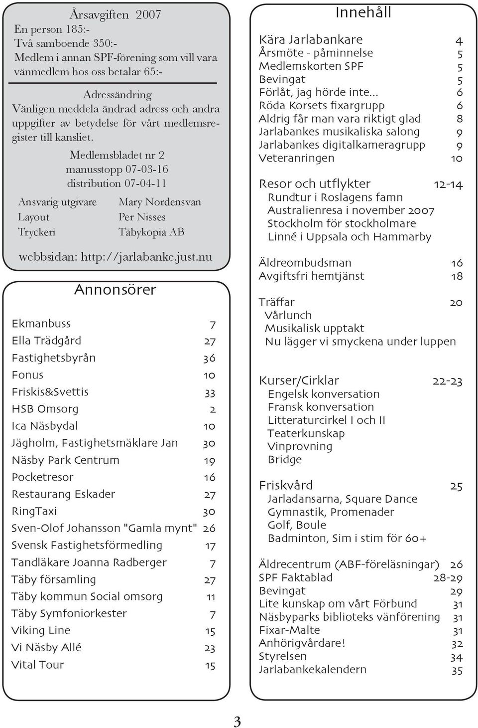 Ansvarig utgivare Layout Tryckeri Medlemsbladet nr 2 manusstopp 07-03-16 distribution 07-04-11 Annonsörer Mary Nordensvan Per Nisses Täbykopia AB webbsidan: http://jarlabanke.just.