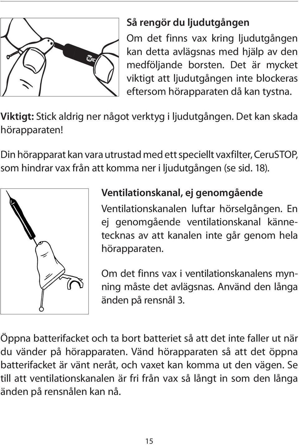 Din hörapparat kan vara utrustad med ett speciellt vaxfilter, CeruSTOP, som hindrar vax från att komma ner i ljudutgången (se sid. 18).