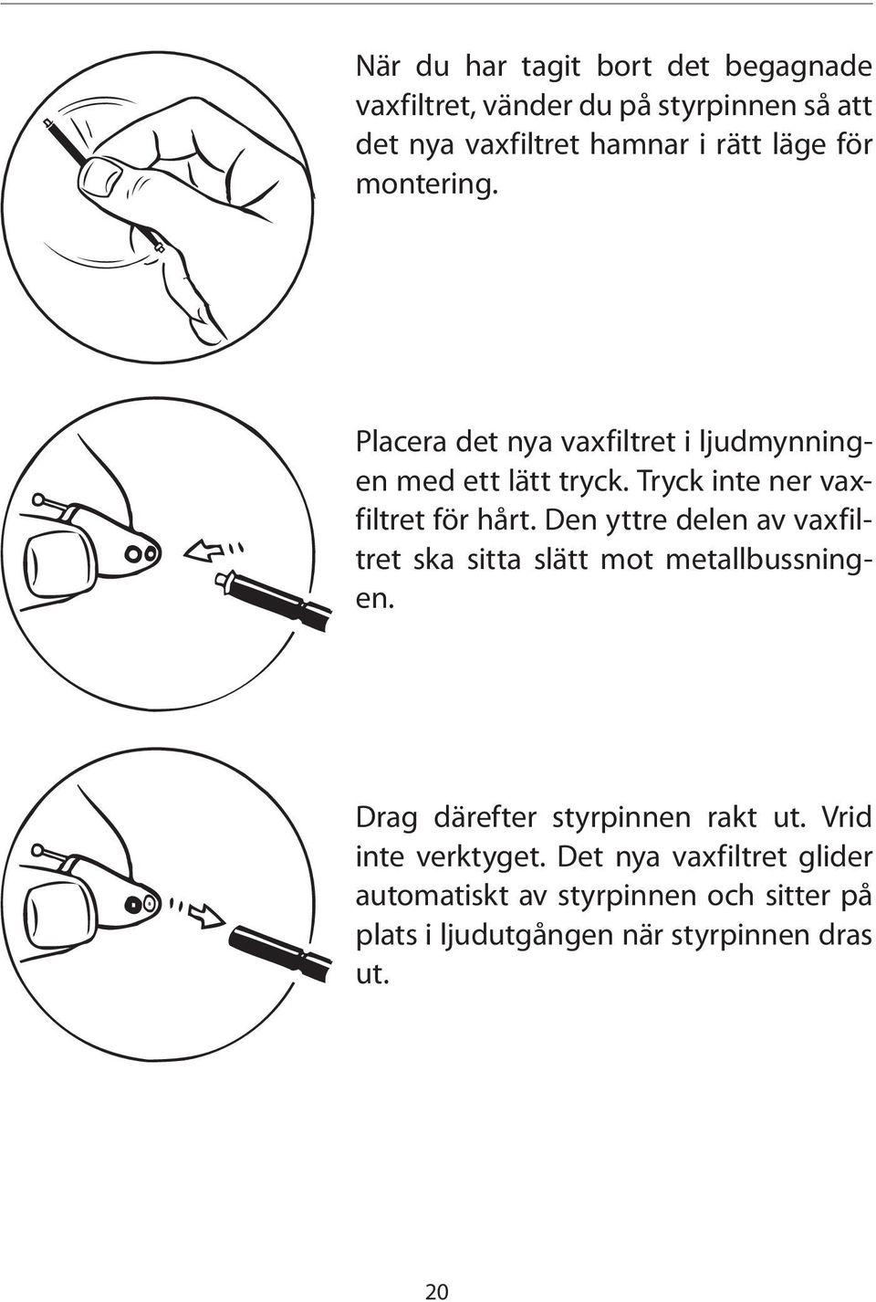 Den yttre delen av vaxfiltret ska sitta slätt mot metallbussningen. Drag därefter styrpinnen rakt ut.