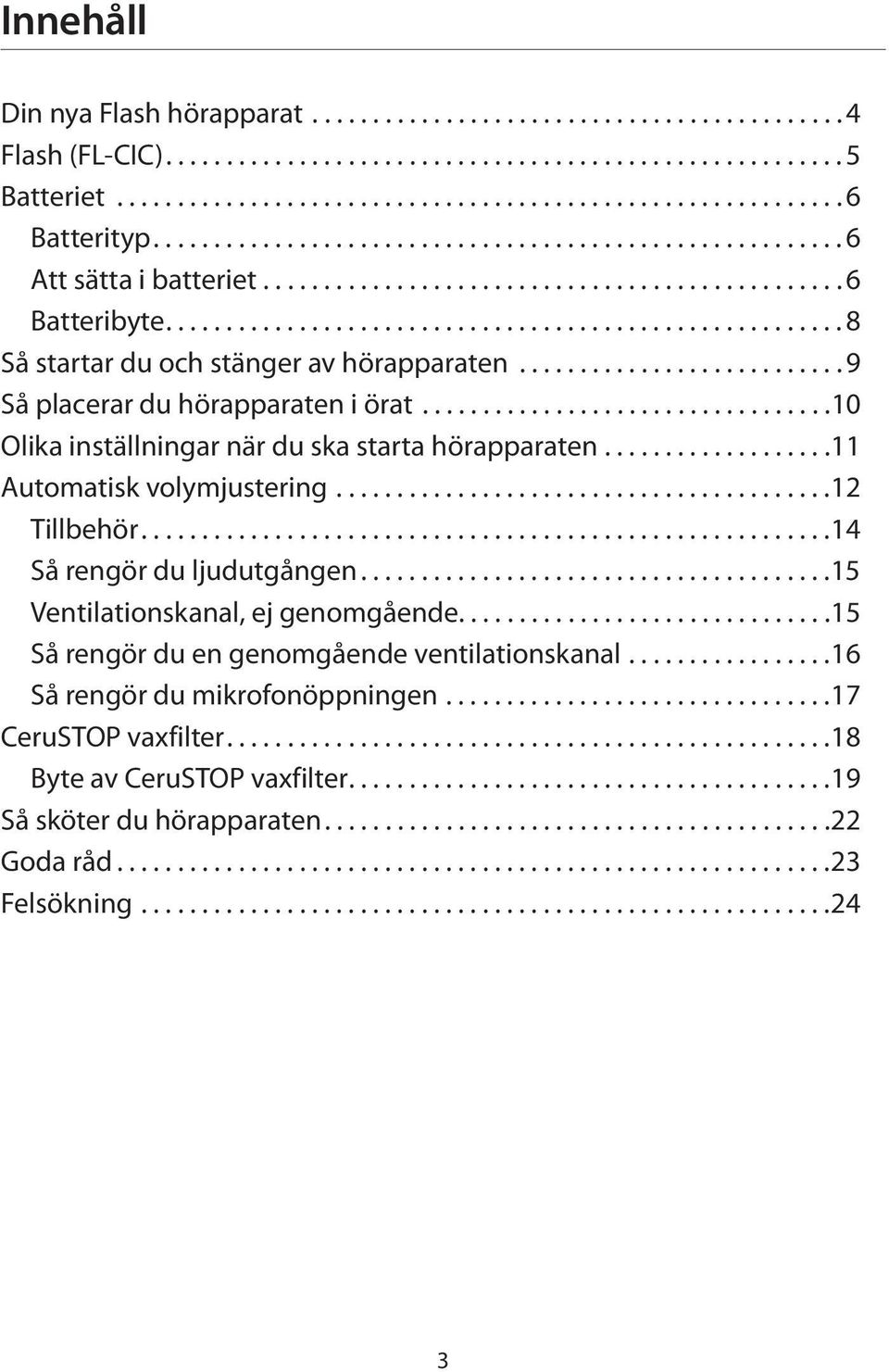 .......................... 9 Så placerar du hörapparaten i örat..................................10 Olika inställningar när du ska starta hörapparaten...................11 Automatisk volymjustering.