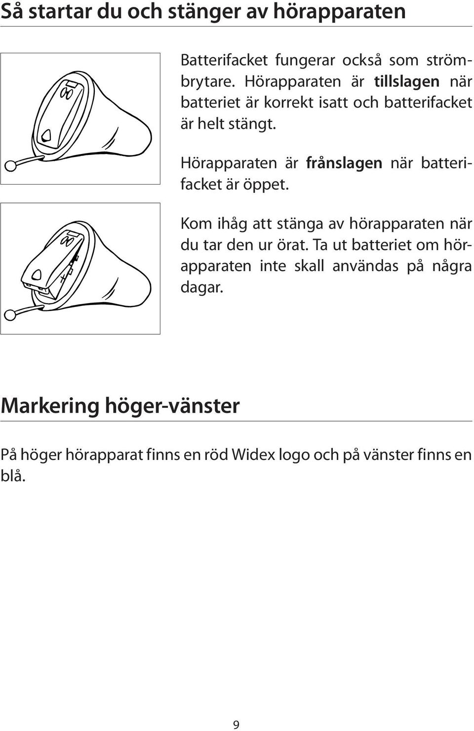 Hörapparaten är frånslagen när batterifacket är öppet. Kom ihåg att stänga av hörapparaten när du tar den ur örat.