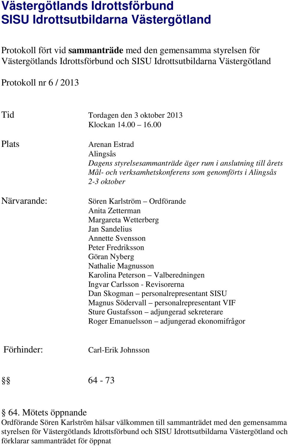 00 Plats Närvarande: Arenan Estrad Alingsås Dagens styrelsesammanträde äger rum i anslutning till årets Mål- och verksamhetskonferens som genomförts i Alingsås 2-3 oktober Sören Karlström Ordförande