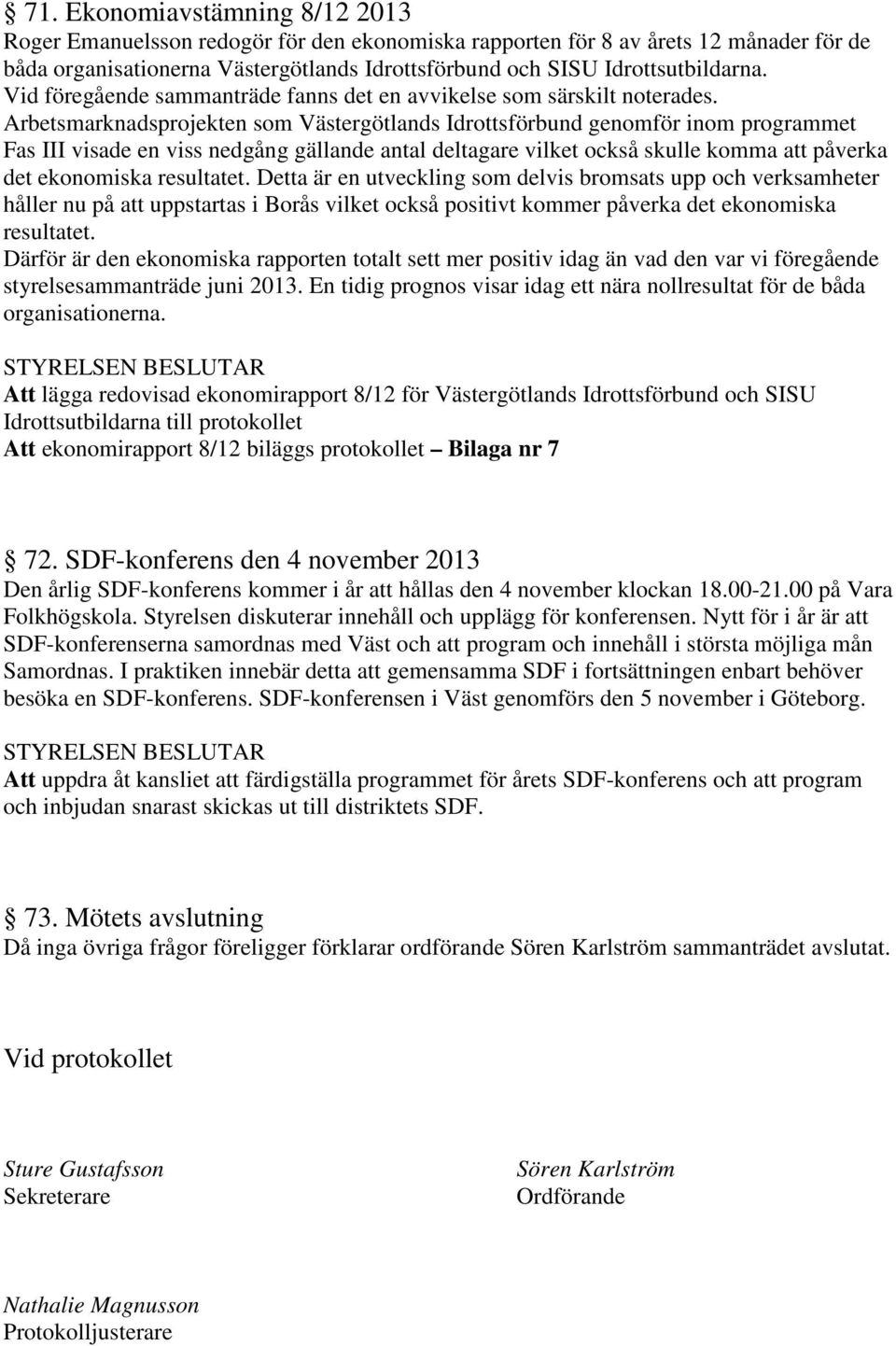 Arbetsmarknadsprojekten som Västergötlands Idrottsförbund genomför inom programmet Fas III visade en viss nedgång gällande antal deltagare vilket också skulle komma att påverka det ekonomiska