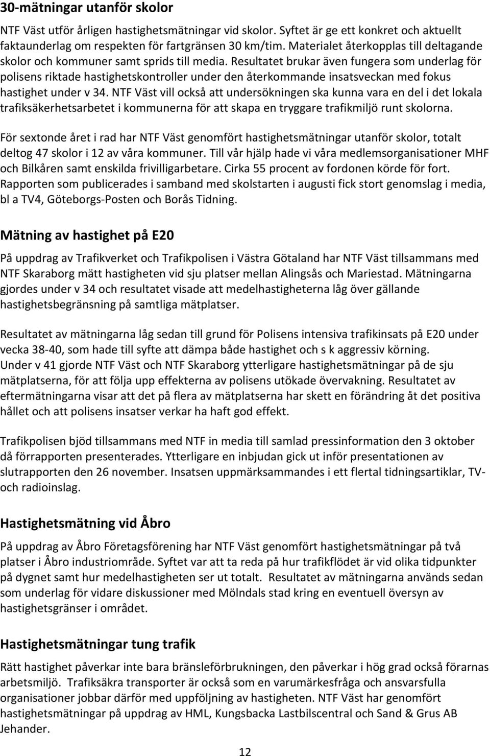 Resultatet brukar även fungera som underlag för polisens riktade hastighetskontroller under den återkommande insatsveckan med fokus hastighet under v 34.