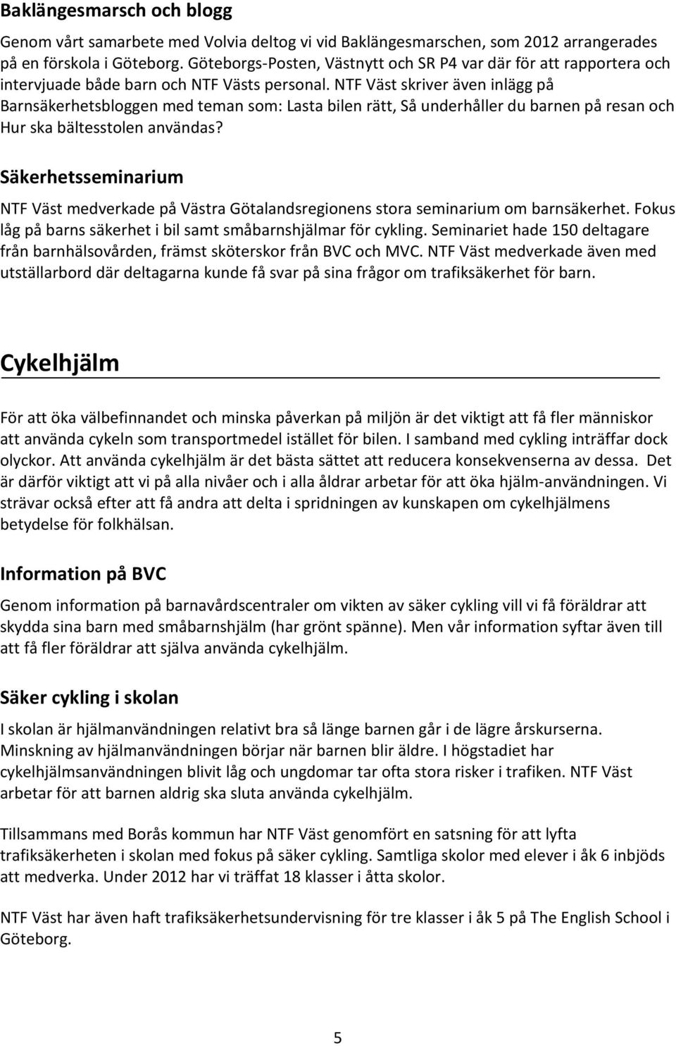 NTF Väst skriver även inlägg på Barnsäkerhetsbloggen med teman som: Lasta bilen rätt, Så underhåller du barnen på resan och Hur ska bältesstolen användas?