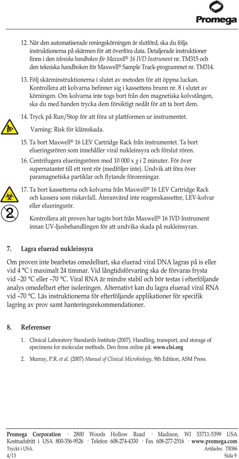 Följ skärminstruktionerna i slutet av metoden för att öppna luckan. Kontrollera att kolvarna befinner sig i kassettens brunn nr. 8 i slutet av körningen.