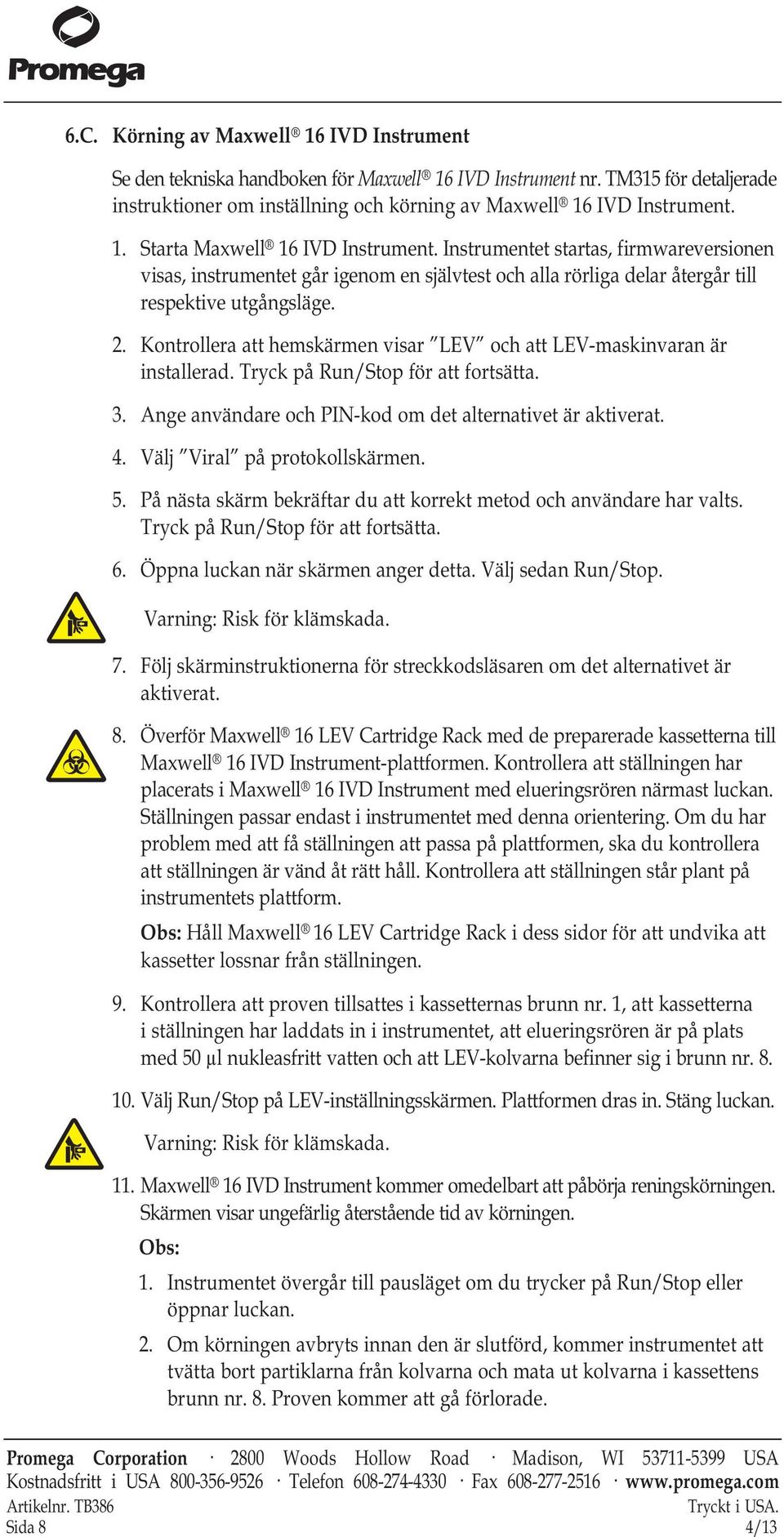 Kontrollera att hemskärmen visar LEV och att LEV-maskinvaran är installerad. Tryck på Run/Stop för att fortsätta. 3. Ange användare och PIN-kod om det alternativet är aktiverat. 4.