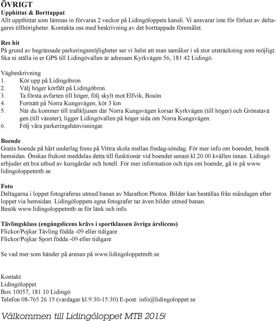 Ska ni ställa in er GPS till Lidingövallen är adressen Kyrkvägen 56, 181 42 Lidingö. Vägbeskrivning 1. Kör upp på Lidingöbron 2. Välj höger körfält på Lidingöbron. 3.