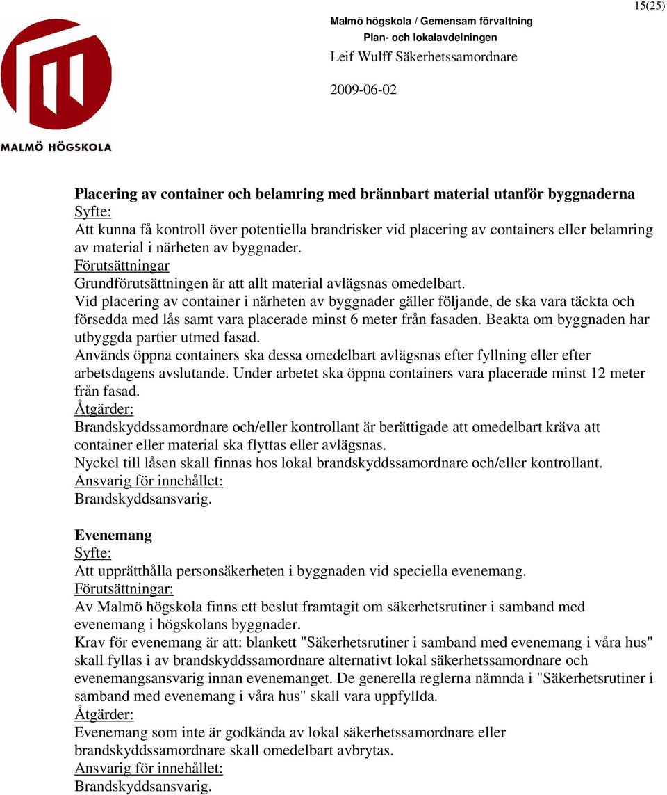 Vid placering av container i närheten av byggnader gäller följande, de ska vara täckta och försedda med lås samt vara placerade minst 6 meter från fasaden.