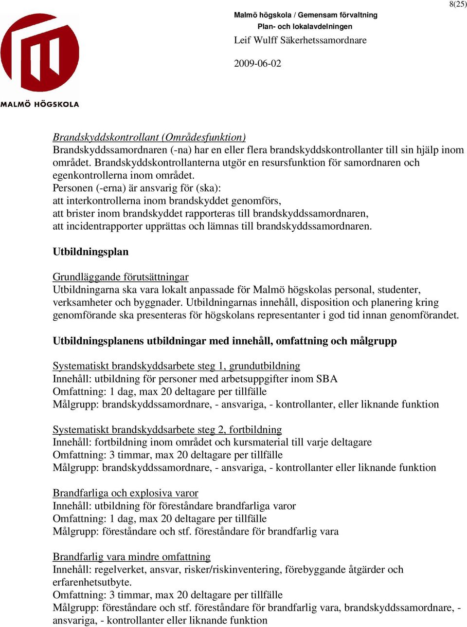 Personen (-erna) är ansvarig för (ska): att interkontrollerna inom brandskyddet genomförs, att brister inom brandskyddet rapporteras till brandskyddssamordnaren, att incidentrapporter upprättas och