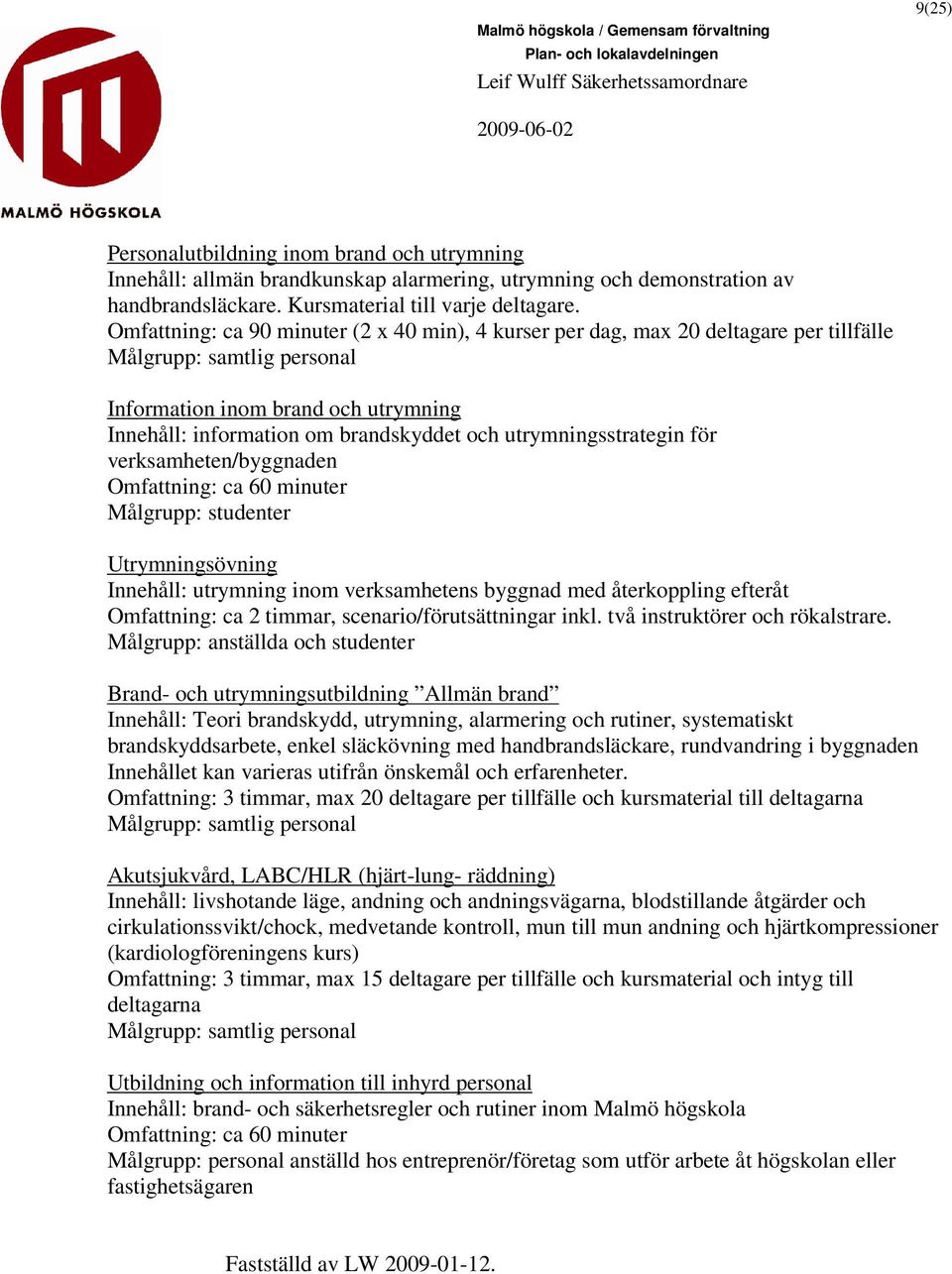 utrymningsstrategin för verksamheten/byggnaden Omfattning: ca 60 minuter Målgrupp: studenter Utrymningsövning Innehåll: utrymning inom verksamhetens byggnad med återkoppling efteråt Omfattning: ca 2