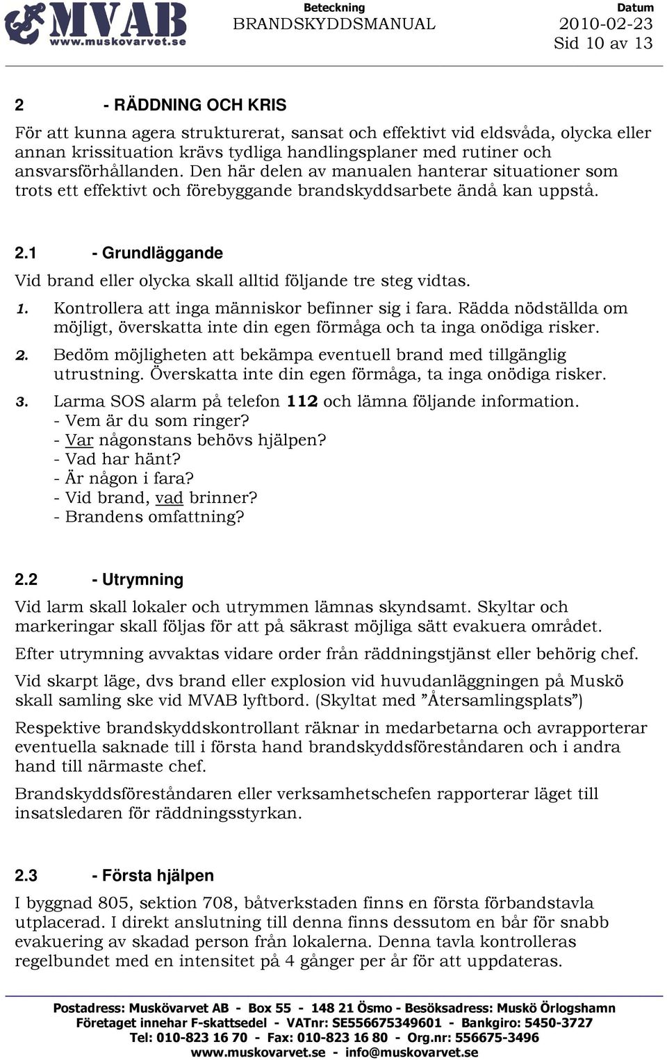 1 - Grundläggande Vid brand eller olycka skall alltid följande tre steg vidtas. 1. Kontrollera att inga människor befinner sig i fara.