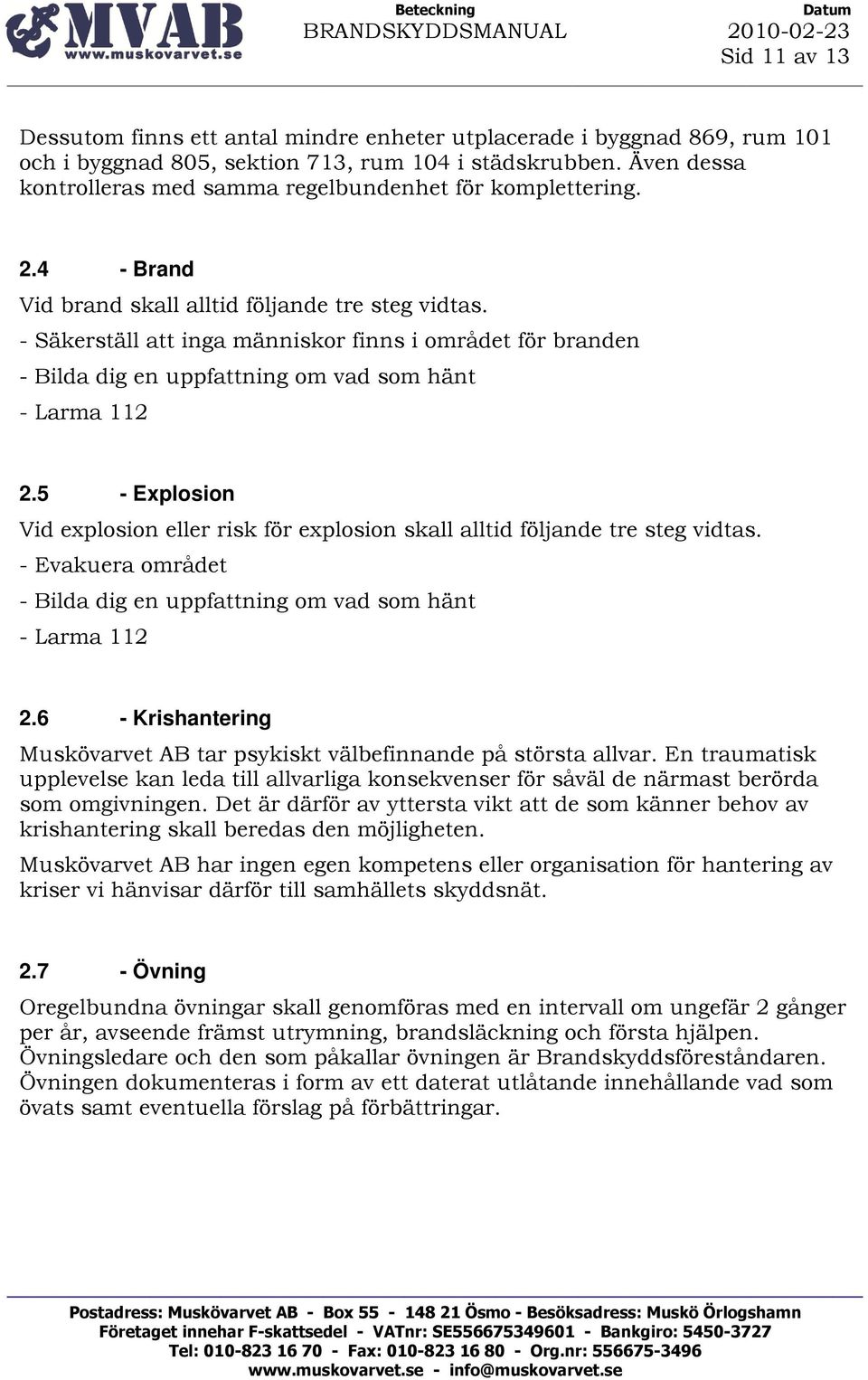 - Säkerställ att inga människor finns i området för branden - Bilda dig en uppfattning om vad som hänt - Larma 112 2.