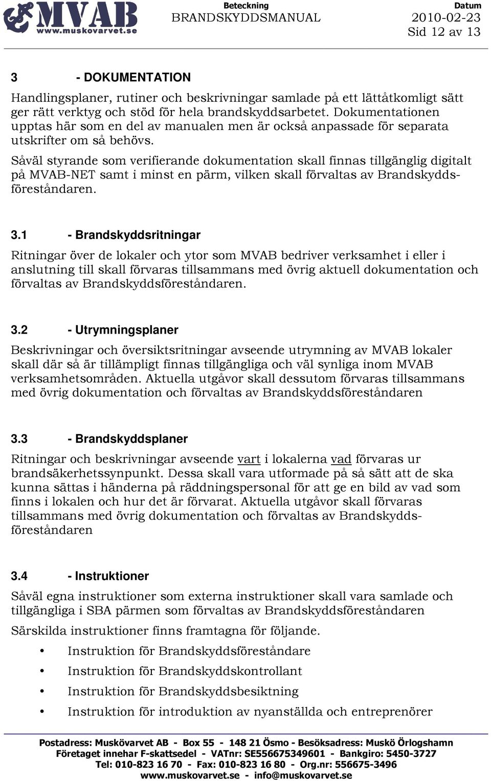 Såväl styrande som verifierande dokumentation skall finnas tillgänglig digitalt på MVAB-NET samt i minst en pärm, vilken skall förvaltas av Brandskyddsföreståndaren. 3.