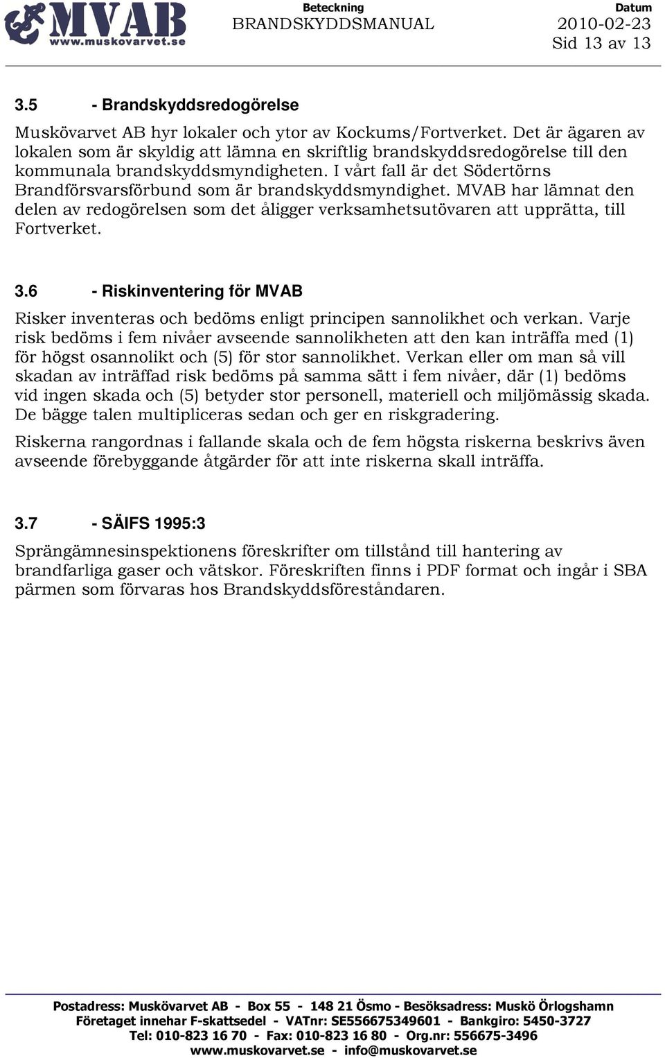 I vårt fall är det Södertörns Brandförsvarsförbund som är brandskyddsmyndighet. MVAB har lämnat den delen av redogörelsen som det åligger verksamhetsutövaren att upprätta, till Fortverket. 3.