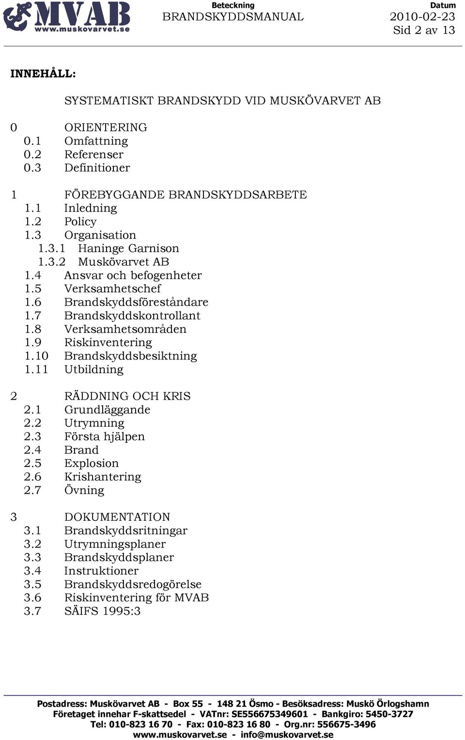 8 Verksamhetsområden 1.9 Riskinventering 1.10 Brandskyddsbesiktning 1.11 Utbildning 2 RÄDDNING OCH KRIS 2.1 Grundläggande 2.2 Utrymning 2.3 Första hjälpen 2.4 Brand 2.5 Explosion 2.