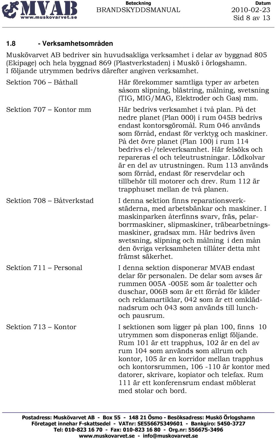 Sektion 706 Båthall Sektion 707 Kontor mm Sektion 708 Båtverkstad Sektion 711 Personal Här förekommer samtliga typer av arbeten såsom slipning, blästring, målning, svetsning (TIG, MIG/MAG, Elektroder