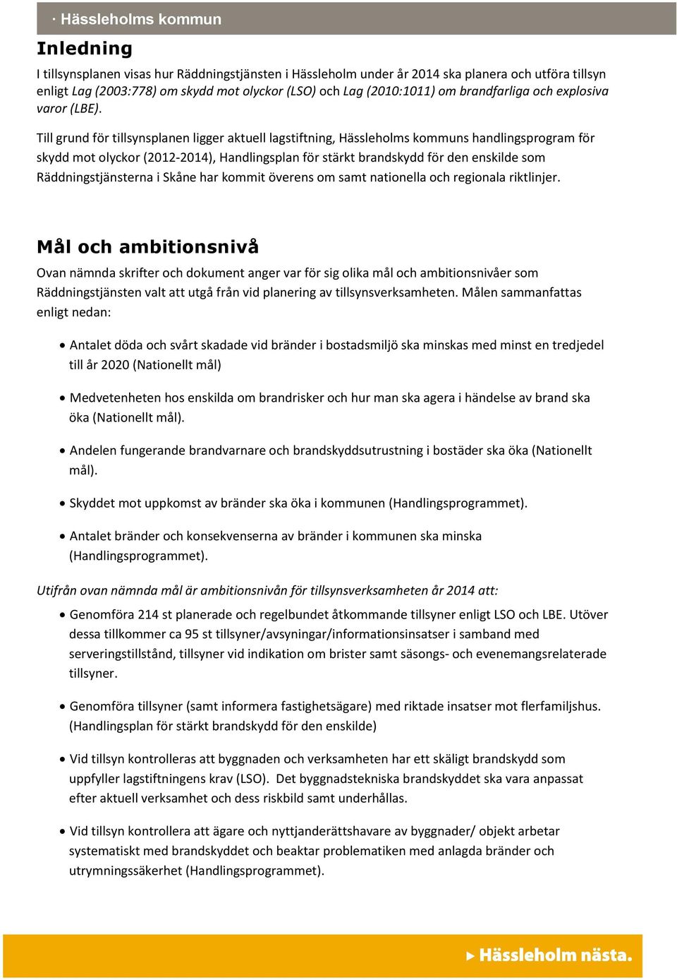 Till grund för tillsynsplanen ligger aktuell lagstiftning, Hässleholms kommuns handlingsprogram för skydd mot olyckor (2012-2014), Handlingsplan för stärkt brandskydd för den enskilde som