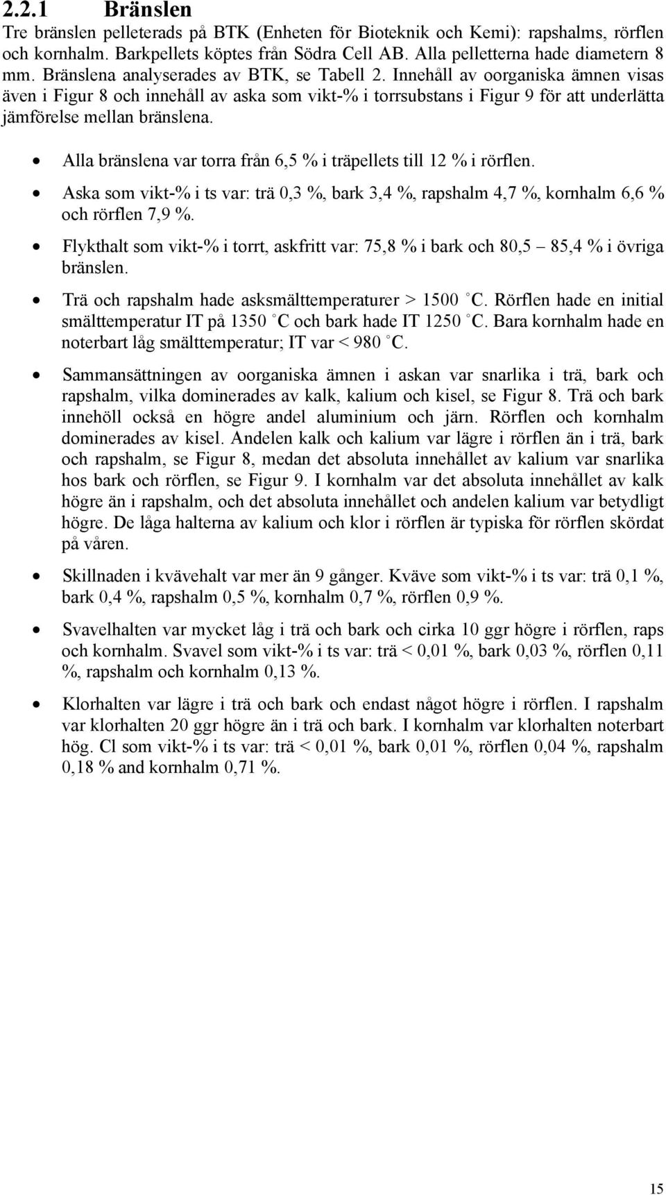 Alla bränslena var torra från 6,5 % i träpellets till 12 % i rörflen. Aska som vikt-% i ts var: trä,3 %, bark 3,4 %, rapshalm 4,7 %, kornhalm 6,6 % och rörflen 7,9 %.