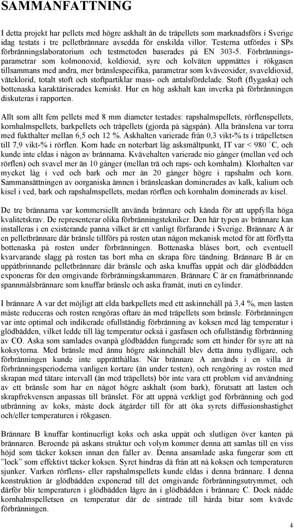 Förbränningsparametrar som kolmonoxid, koldioxid, syre och kolväten uppmättes i rökgasen tillsammans med andra, mer bränslespecifika, parametrar som kväveoxider, svaveldioxid, väteklorid, totalt