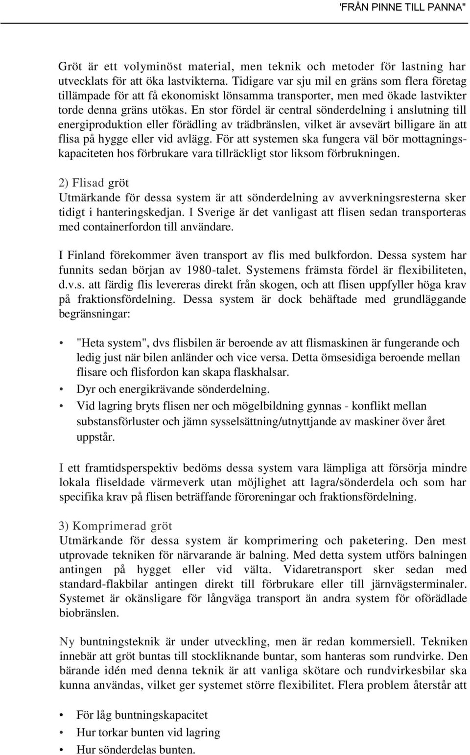 En stor fördel är central sönderdelning i anslutning till energiproduktion eller förädling av trädbränslen, vilket är avsevärt billigare än att flisa på hygge eller vid avlägg.