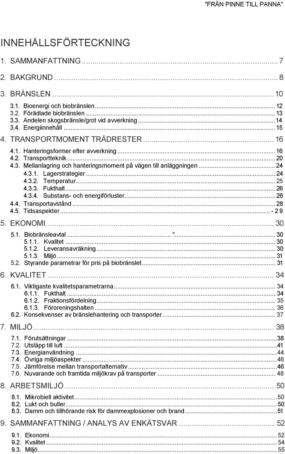 .. 24 4.3.1. Lagerstrategier... 24 4.3.2. Temperatur... 25 4.3.3. Fukthalt... 26 4.3.4. Substans- och energiförluster... 26 4.4. Transportavstånd... 28 4.5. Tidsaspekter... - 29 5. EKONOMI... 30 5.1. Biobränsleavtal.