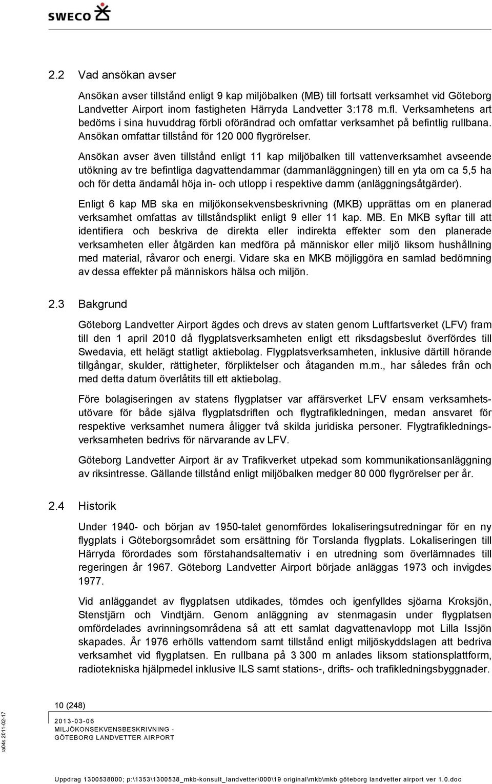 Ansökan avser även tillstånd enligt 11 kap miljöbalken till vattenverksamhet avseende utökning av tre befintliga dagvattendammar (dammanläggningen) till en yta om ca 5,5 ha och för detta ändamål höja