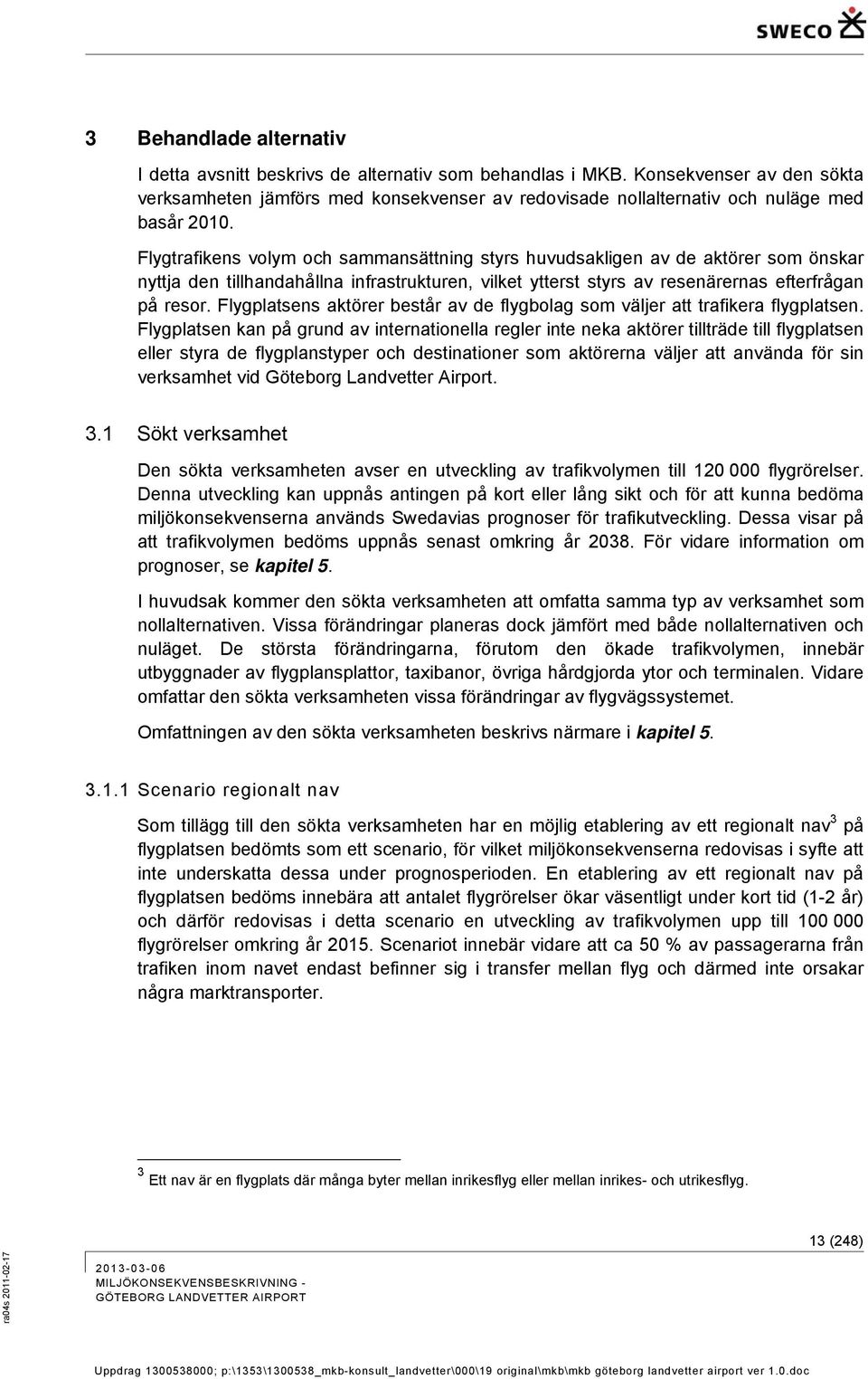 Flygtrafikens volym och sammansättning styrs huvudsakligen av de aktörer som önskar nyttja den tillhandahållna infrastrukturen, vilket ytterst styrs av resenärernas efterfrågan på resor.