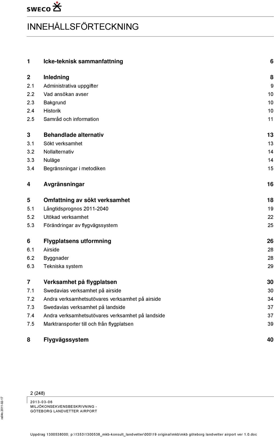 4 Begränsningar i metodiken 15 4 Avgränsningar 16 5 Omfattning av sökt verksamhet 18 5.1 Långtidsprognos 2011-2040 19 5.2 Utökad verksamhet 22 5.