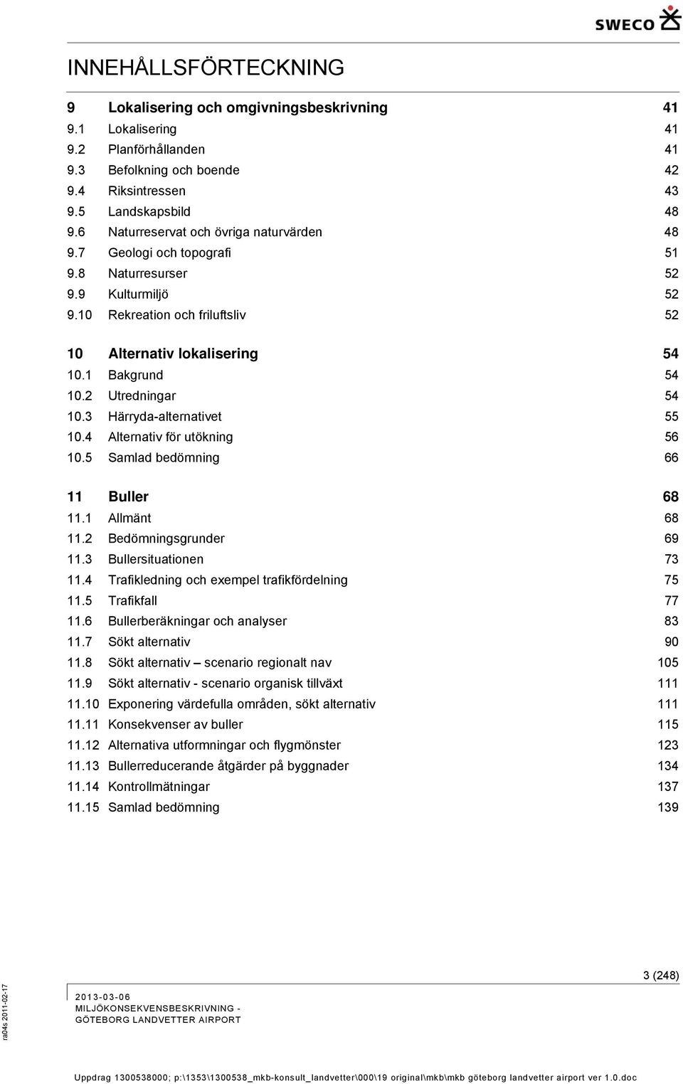 2 Utredningar 54 10.3 Härryda-alternativet 55 10.4 Alternativ för utökning 56 10.5 Samlad bedömning 66 11 Buller 68 11.1 Allmänt 68 11.2 Bedömningsgrunder 69 11.3 Bullersituationen 73 11.