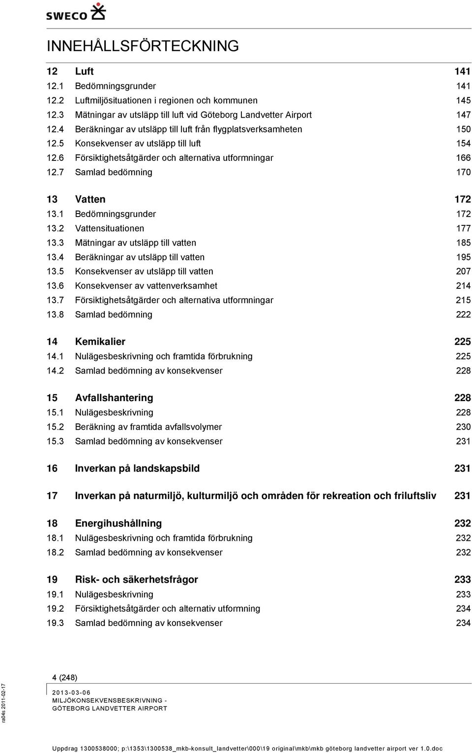 7 Samlad bedömning 170 13 Vatten 172 13.1 Bedömningsgrunder 172 13.2 Vattensituationen 177 13.3 Mätningar av utsläpp till vatten 185 13.4 Beräkningar av utsläpp till vatten 195 13.