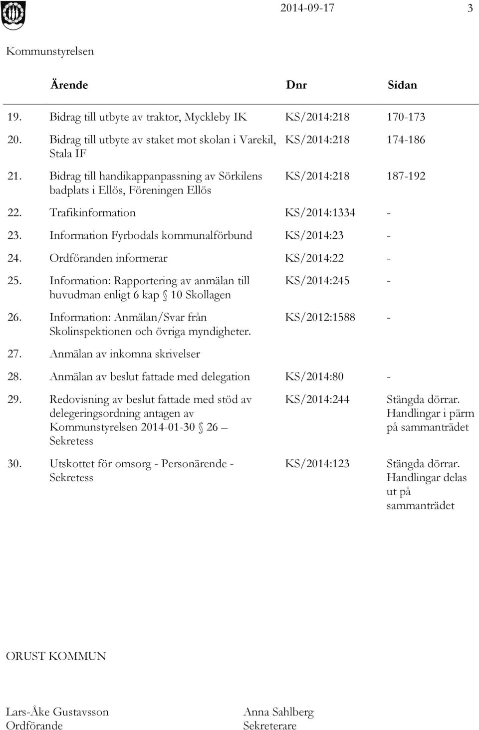 Information Fyrbodals kommunalförbund KS/2014:23-24. Ordföranden informerar KS/2014:22-25. Information: Rapportering av anmälan till huvudman enligt 6 kap 10 Skollagen 26.