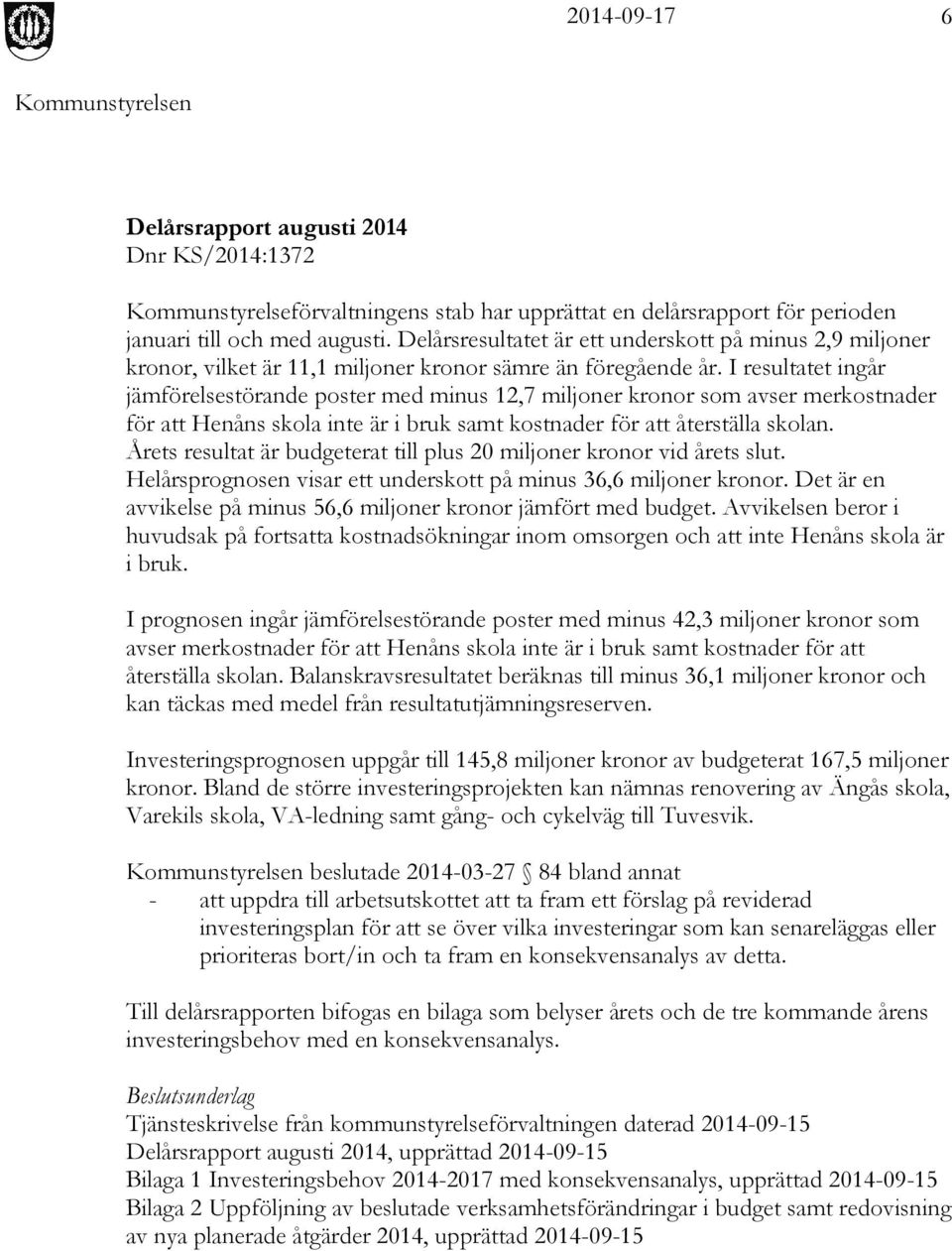 I resultatet ingår jämförelsestörande poster med minus 12,7 miljoner kronor som avser merkostnader för att Henåns skola inte är i bruk samt kostnader för att återställa skolan.