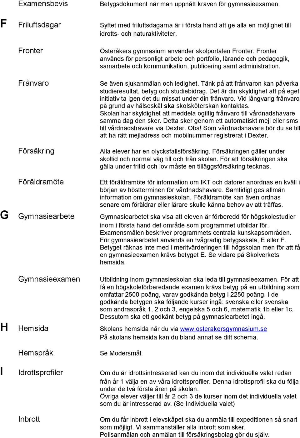 Fronter används för personligt arbete och portfolio, lärande och pedagogik, samarbete och kommunikation, publicering samt administration. Se även sjukanmälan och ledighet.