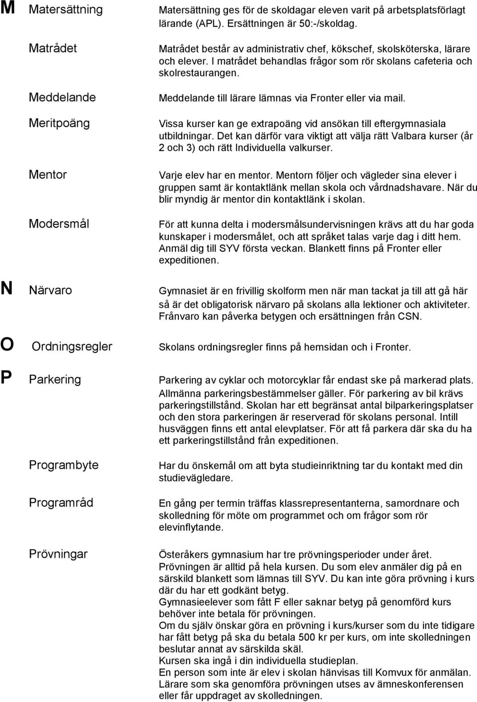 I matrådet behandlas frågor som rör skolans cafeteria och skolrestaurangen. Meddelande till lärare lämnas via Fronter eller via mail.