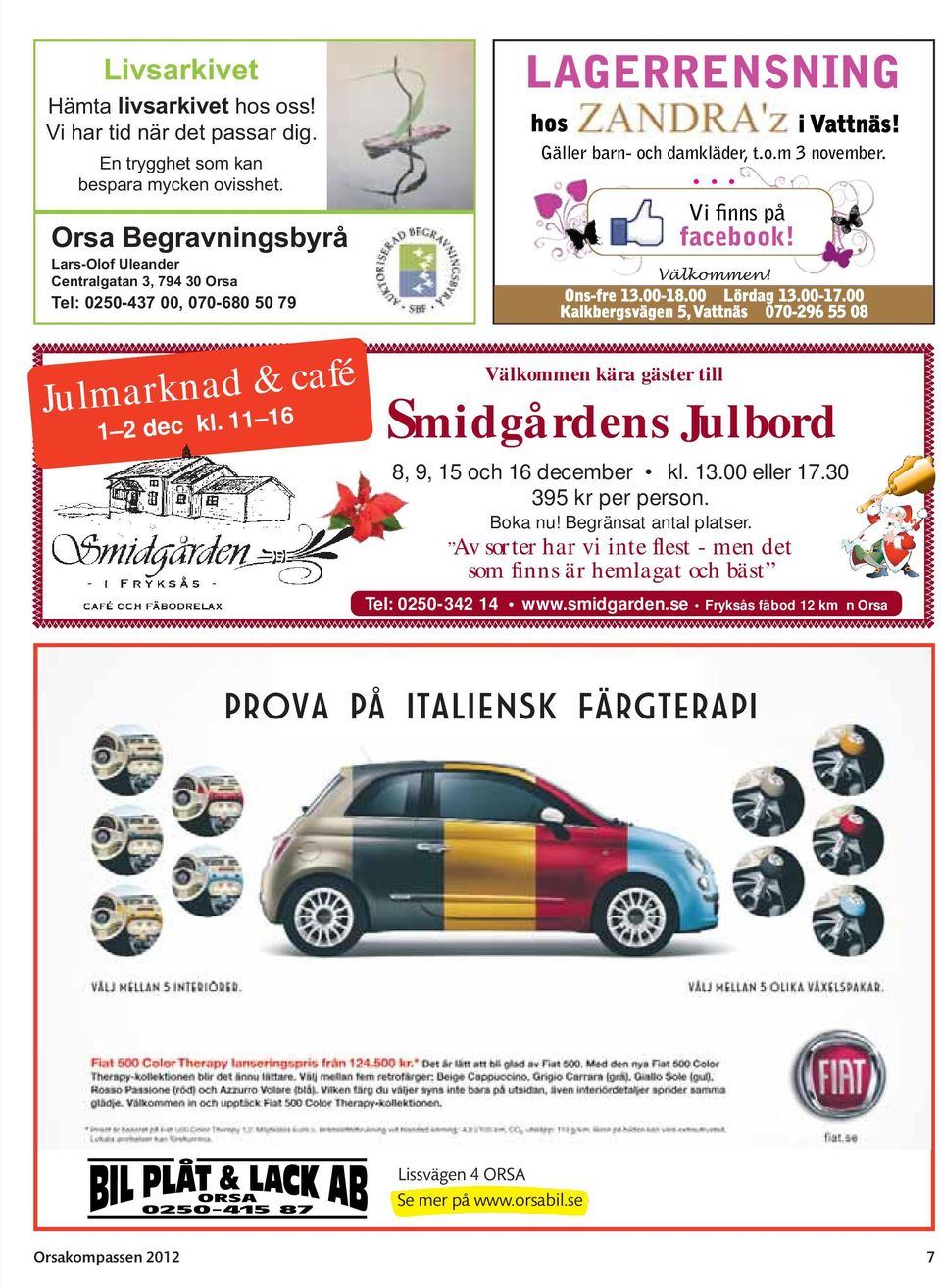 ... Vi finns på facebook! Välkommen! Ons-fre 13.00-18.00 Lördag 13.00-17.00 Kalkbergsvägen 5, Vattnäs 070-296 55 08 Välkommen kära gäster till Smidgårdens Julbord 8, 9, 15 och 16 december kl. 13.00 eller 17.