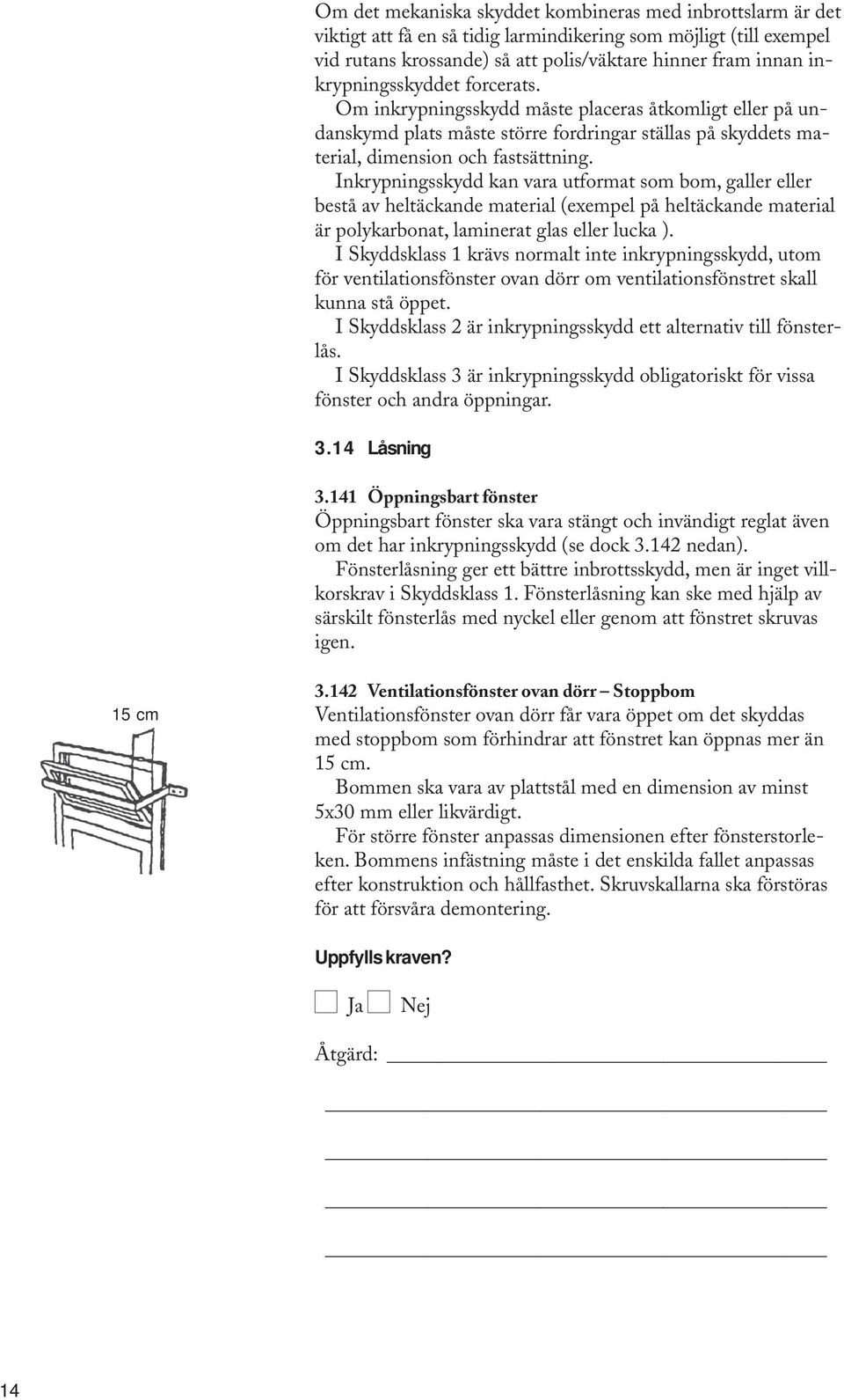 Inkrypningsskydd kan vara utformat som bom, galler eller bestå av heltäckande material (exempel på heltäckande material är polykarbonat, laminerat glas eller lucka ).