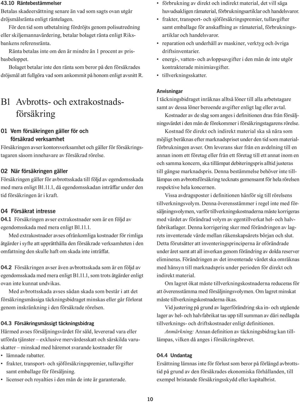 Ränta betalas inte om den är mindre än 1 procent av prisbasbeloppet. Bolaget betalar inte den ränta som beror på den försäkrades dröjsmål att fullgöra vad som ankommit på honom enligt avsnitt R.