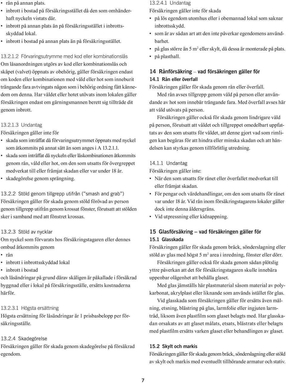 .2.1.2 Förvaringsutrymme med kod eller kombinationslås Om låsanordningen utgörs av kod eller kombinationslås och skåpet (valvet) öppnats av obehörig, gäller försäkringen endast om koden eller