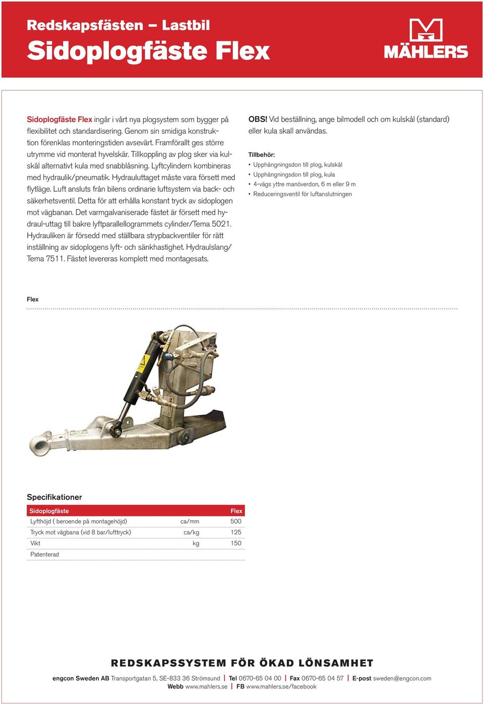 Lyftcylindern kombineras med hydraulik/pneumatik. Hydrauluttaget måste vara försett med flytläge. Luft ansluts från bilens ordinarie luftsystem via back- och säkerhetsventil.