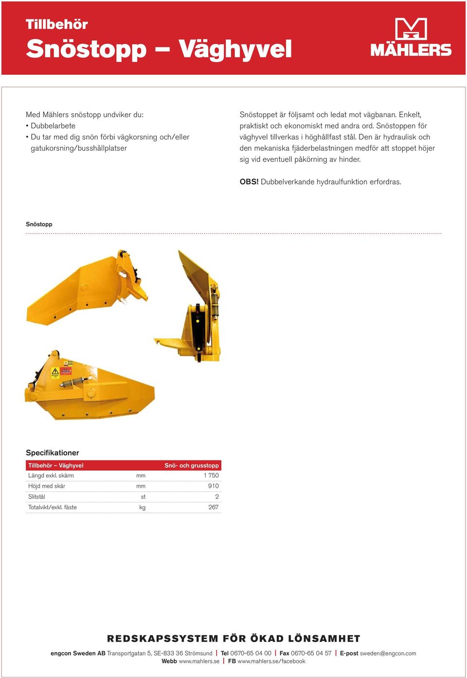 Den är hydraulisk och den mekaniska fjäderbelastningen medför att stoppet höjer sig vid eventuell påkörning av hinder. OBS!