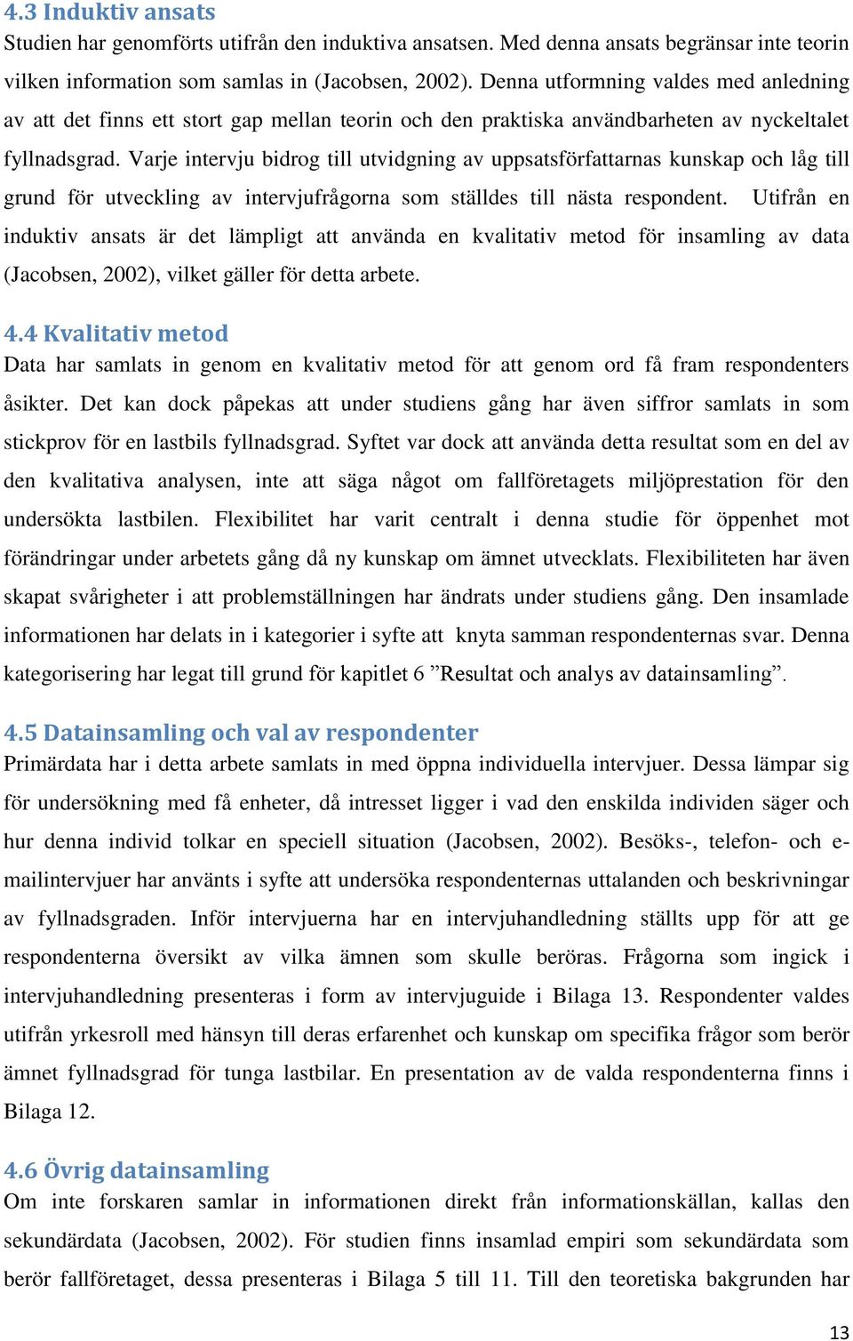 Varje intervju bidrog till utvidgning av uppsatsförfattarnas kunskap och låg till grund för utveckling av intervjufrågorna som ställdes till nästa respondent.