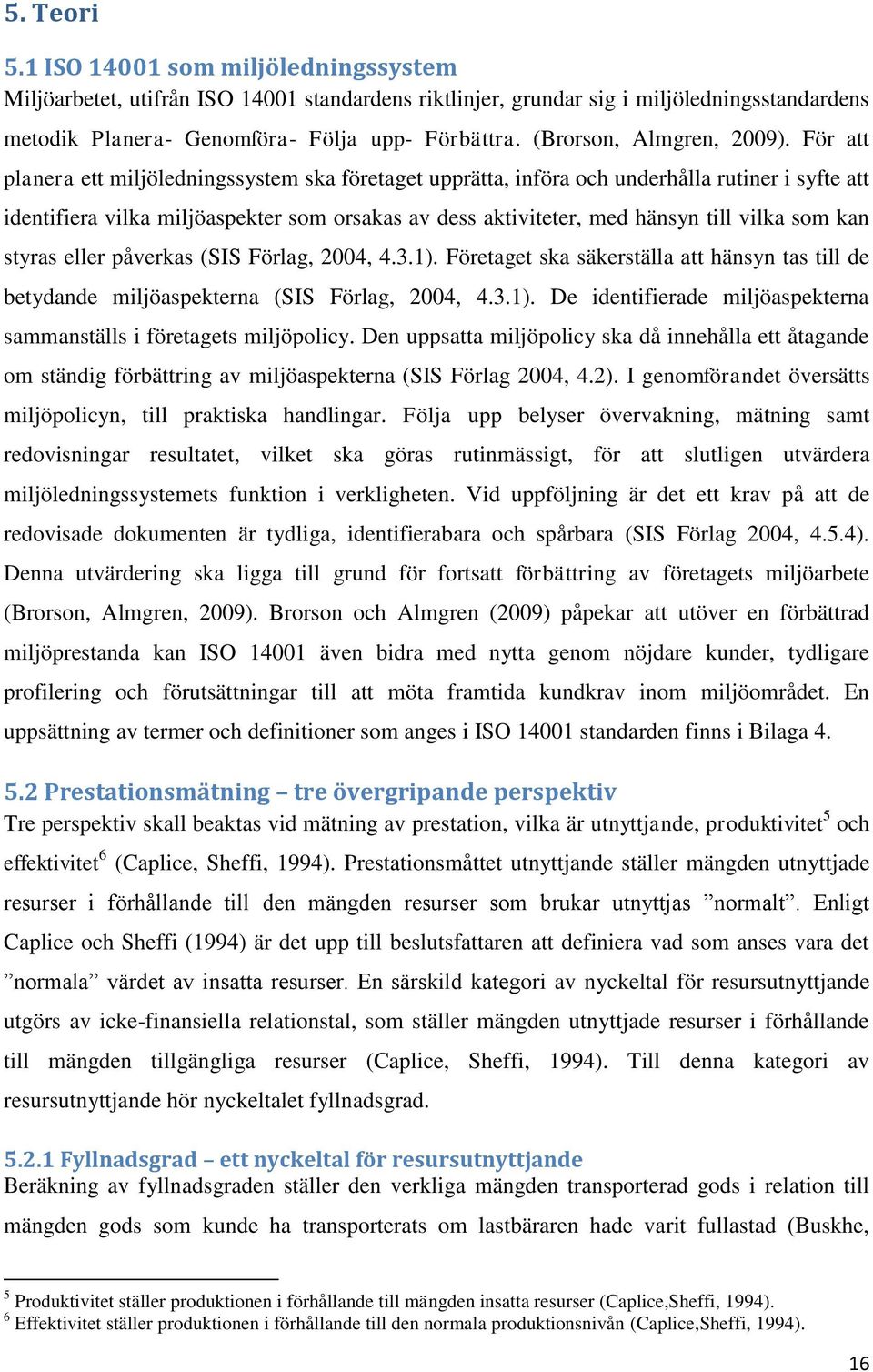 För att planera ett miljöledningssystem ska företaget upprätta, införa och underhålla rutiner i syfte att identifiera vilka miljöaspekter som orsakas av dess aktiviteter, med hänsyn till vilka som