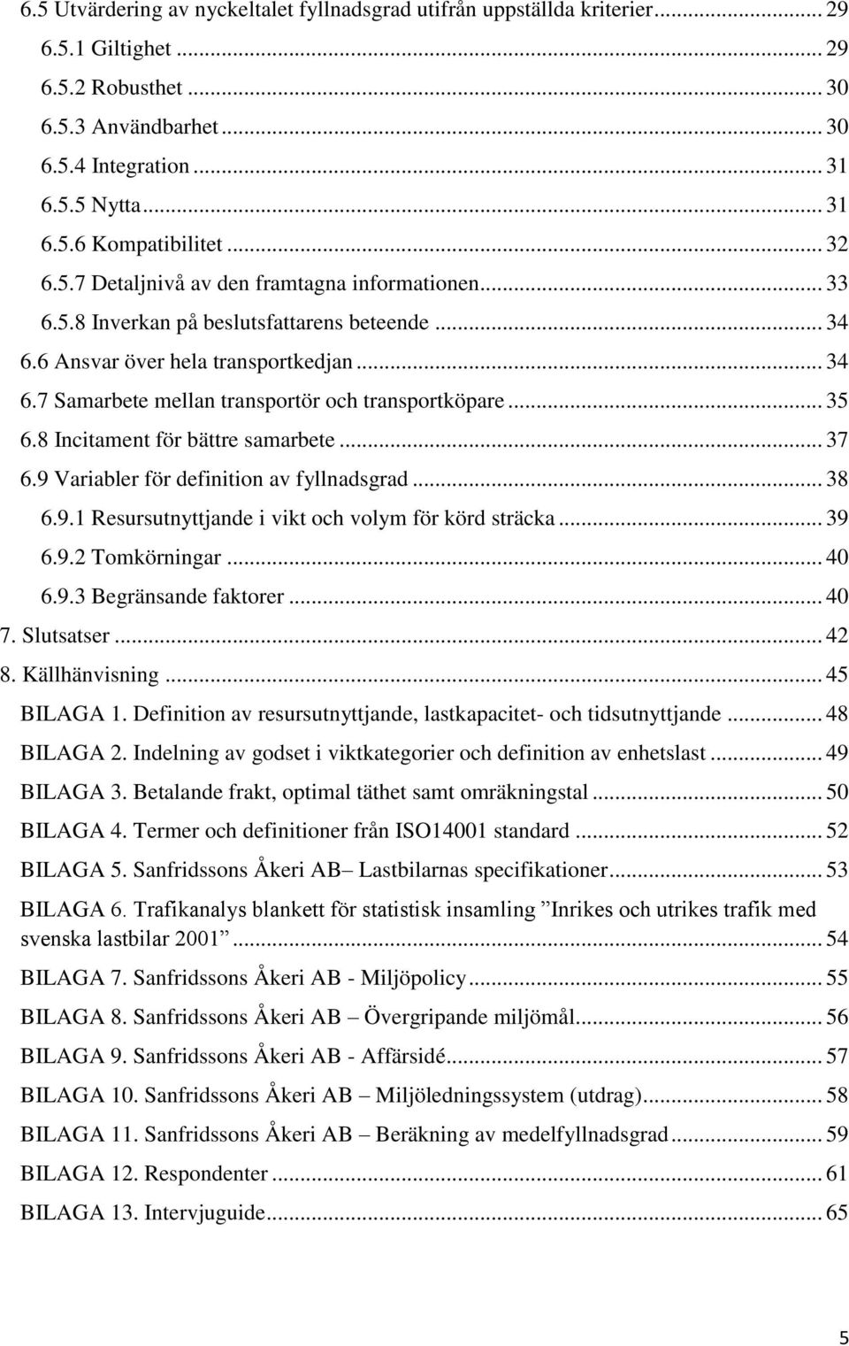 .. 35 6.8 Incitament för bättre samarbete... 37 6.9 Variabler för definition av fyllnadsgrad... 38 6.9.1 Resursutnyttjande i vikt och volym för körd sträcka... 39 6.9.2 Tomkörningar... 40 6.9.3 Begränsande faktorer.